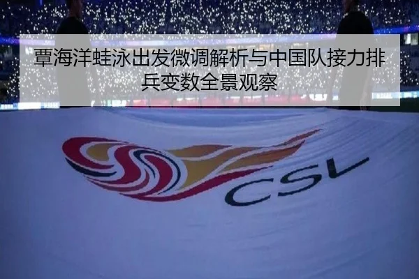 覃海洋蛙泳出发微调解析与中国队接力排兵变数全景观察